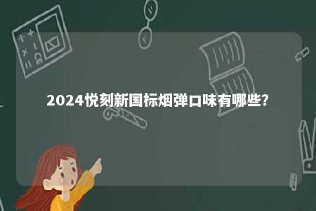 2024悦刻新国标烟弹口味有哪些
？ 